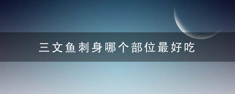 三文鱼刺身哪个部位最好吃 三文鱼刺身什么部位的肉最好吃